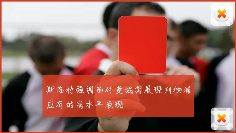 斯洛特强调面对曼城需展现利物浦应有的高水平表现
