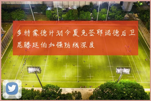多特蒙德计划今夏免签耶诺德后卫昆滕廷伯加强防线深度
