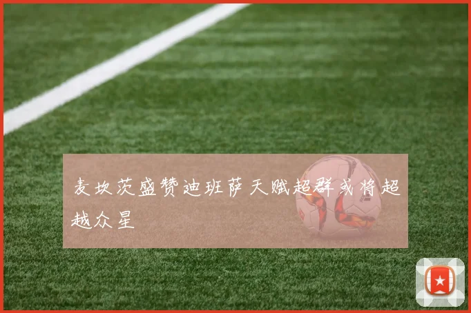 麦坎茨盛赞迪班萨天赋超群或将超越众星