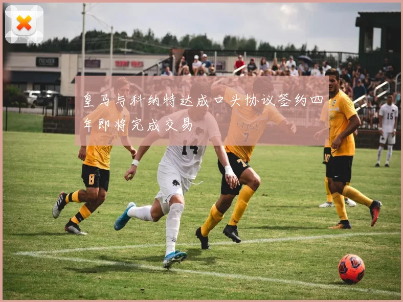 皇马与科纳特达成口头协议签约四年即将完成交易