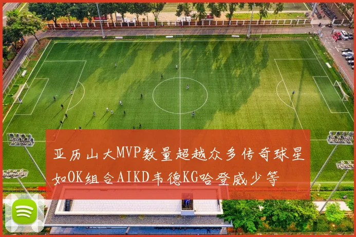 亚历山大MVP数量超越众多传奇球星如OK组合AIKD韦德KG哈登威少等