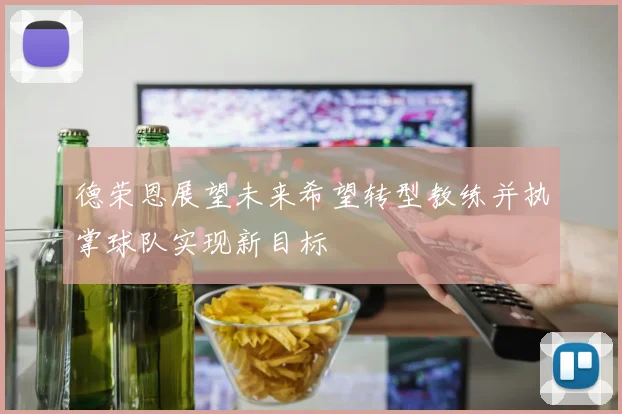德荣恩展望未来希望转型教练并执掌球队实现新目标