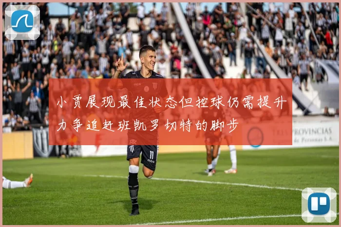 小贾展现最佳状态但控球仍需提升力争追赶班凯罗切特的脚步
