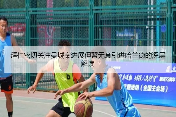 拜仁密切关注曼城案进展但暂无意引进哈兰德的深层解读