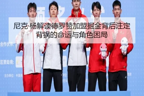 尼克·杨解读德罗赞加盟掘金背后注定背锅的命运与角色困局
